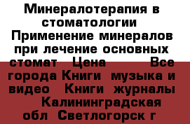 Минералотерапия в стоматологии  Применение минералов при лечение основных стомат › Цена ­ 253 - Все города Книги, музыка и видео » Книги, журналы   . Калининградская обл.,Светлогорск г.